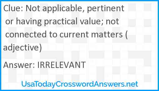 Not applicable, pertinent or having practical value; not connected to current matters (adjective) Answer