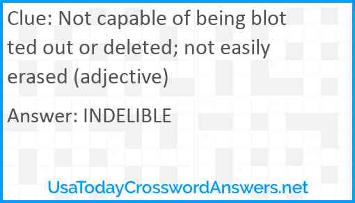 Not capable of being blotted out or deleted; not easily erased (adjective) Answer