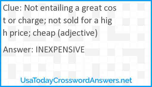 Not entailing a great cost or charge; not sold for a high price; cheap (adjective) Answer