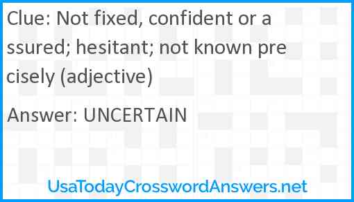 Not fixed, confident or assured; hesitant; not known precisely (adjective) Answer