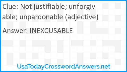 Not justifiable; unforgivable; unpardonable (adjective) Answer