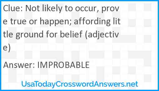 Not likely to occur, prove true or happen; affording little ground for belief (adjective) Answer