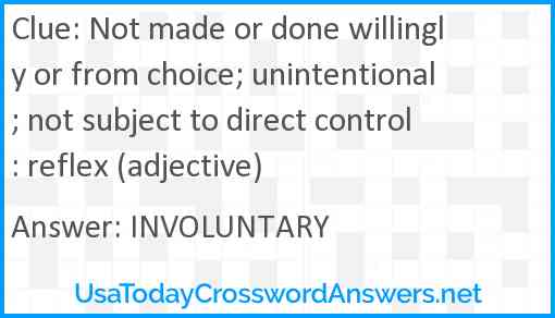 Not made or done willingly or from choice; unintentional; not subject to direct control: reflex (adjective) Answer