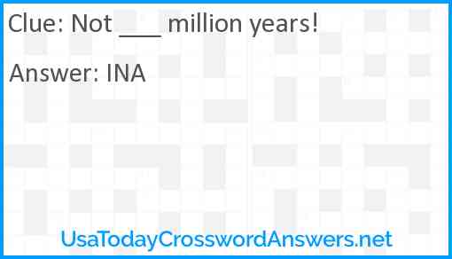 Not ___ million years! Answer
