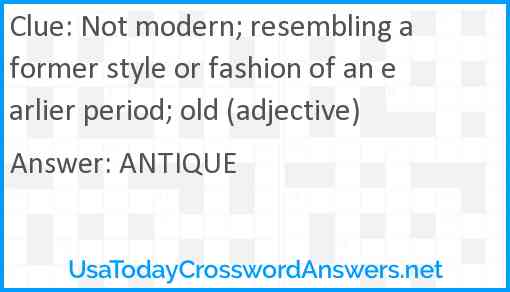 Not modern; resembling a former style or fashion of an earlier period; old (adjective) Answer