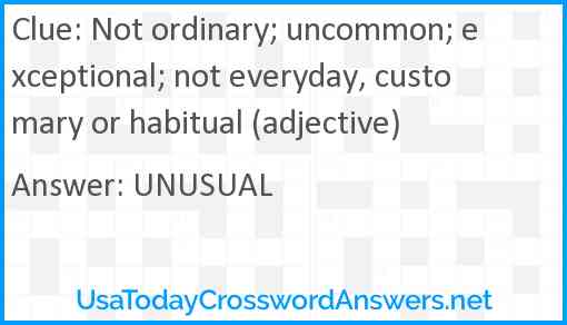 Not ordinary; uncommon; exceptional; not everyday, customary or habitual (adjective) Answer