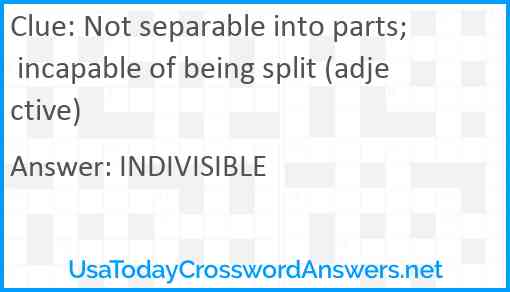 Not separable into parts; incapable of being split (adjective) Answer