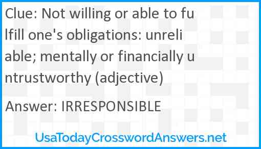 Not willing or able to fulfill one's obligations: unreliable; mentally or financially untrustworthy (adjective) Answer