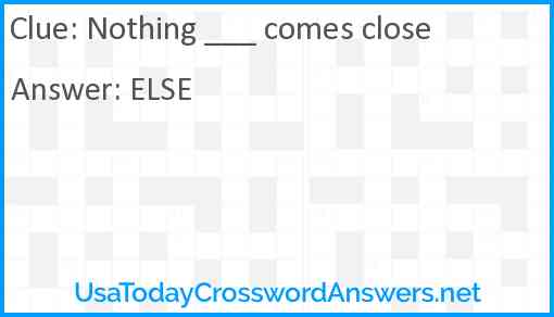 Nothing ___ comes close Answer