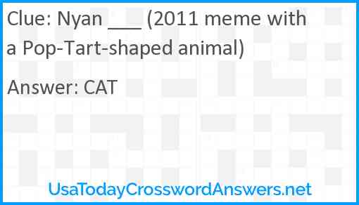 Nyan ___ (2011 meme with a Pop-Tart-shaped animal) Answer