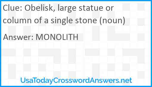 Obelisk, large statue or column of a single stone (noun) Answer