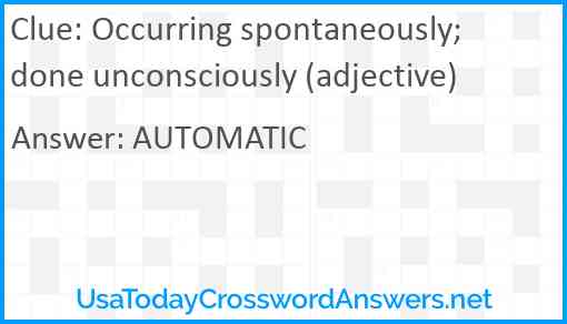 Occurring spontaneously; done unconsciously (adjective) Answer