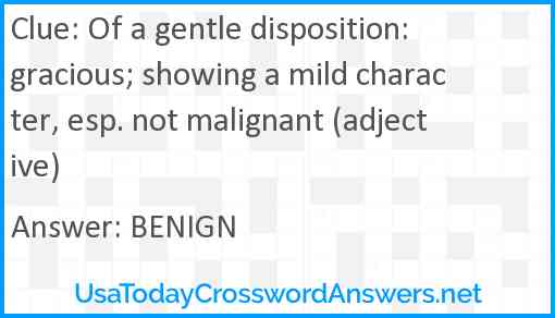 Of a gentle disposition: gracious; showing a mild character, esp. not malignant (adjective) Answer