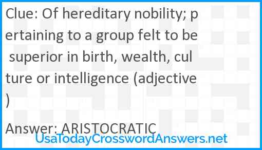 Of hereditary nobility; pertaining to a group felt to be superior in birth, wealth, culture or intelligence (adjective) Answer