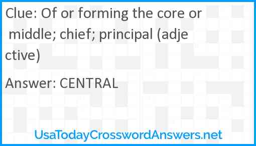 Of or forming the core or middle; chief; principal (adjective) Answer