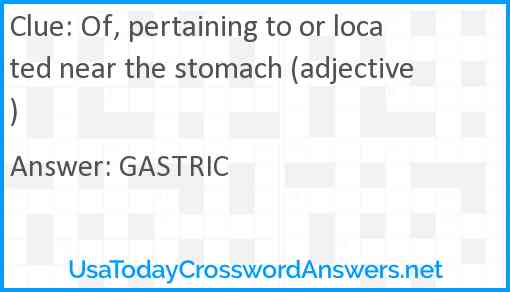 Of, pertaining to or located near the stomach (adjective) Answer