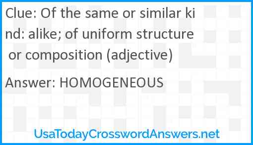 Of the same or similar kind: alike; of uniform structure or composition (adjective) Answer