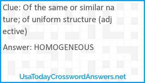 Of the same or similar nature; of uniform structure (adjective) Answer