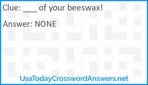___ of your beeswax! Answer