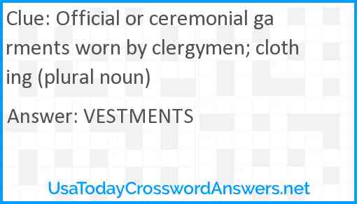 Official or ceremonial garments worn by clergymen; clothing (plural noun) Answer