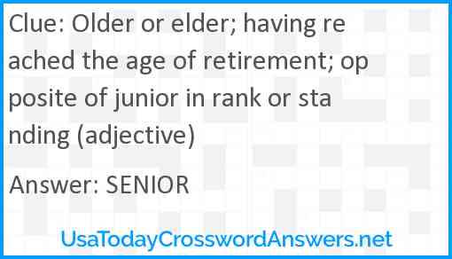 Older or elder; having reached the age of retirement; opposite of junior in rank or standing (adjective) Answer