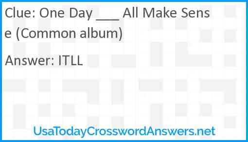 One Day ___ All Make Sense (Common album) Answer