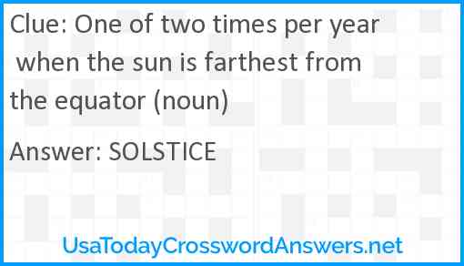One of two times per year when the sun is farthest from the equator (noun) Answer