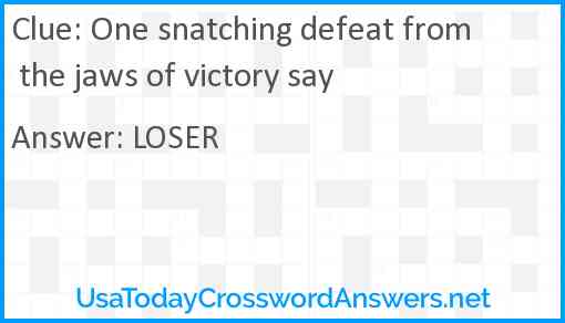 One snatching defeat from the jaws of victory say Answer