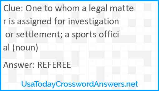 One to whom a legal matter is assigned for investigation or settlement; a sports official (noun) Answer