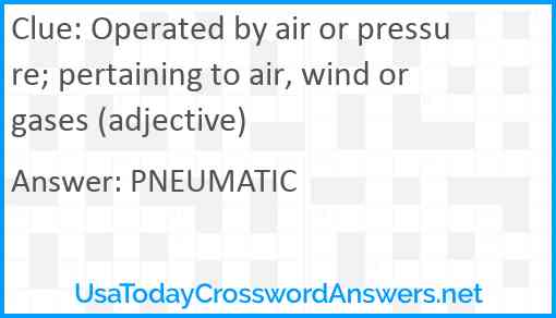 Operated by air or pressure; pertaining to air, wind or gases (adjective) Answer