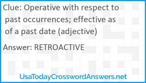 Operative with respect to past occurrences; effective as of a past date (adjective) Answer