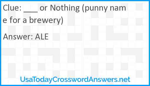 ___ or Nothing (punny name for a brewery) Answer