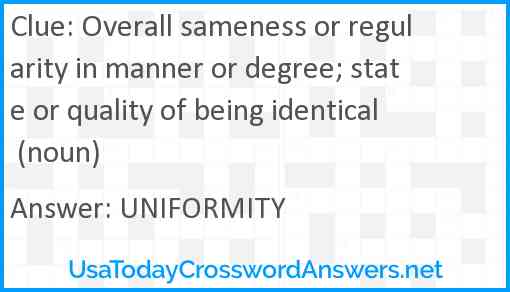 Overall sameness or regularity in manner or degree; state or quality of being identical (noun) Answer