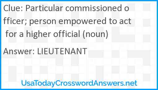Particular commissioned officer; person empowered to act for a higher official (noun) Answer