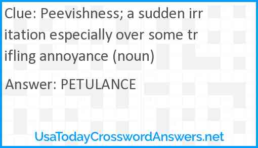 Peevishness; a sudden irritation especially over some trifling annoyance (noun) Answer