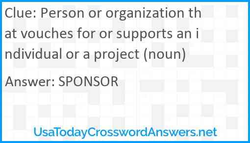Person or organization that vouches for or supports an individual or a project (noun) Answer