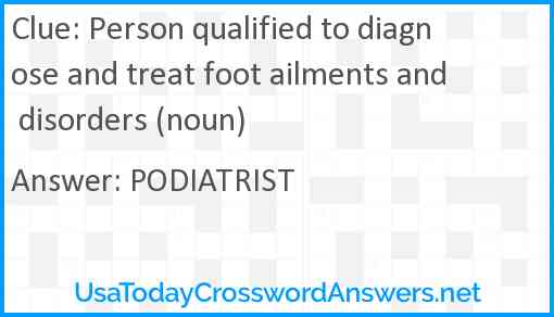 Person qualified to diagnose and treat foot ailments and disorders (noun) Answer