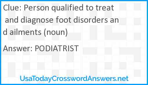 Person qualified to treat and diagnose foot disorders and ailments (noun) Answer