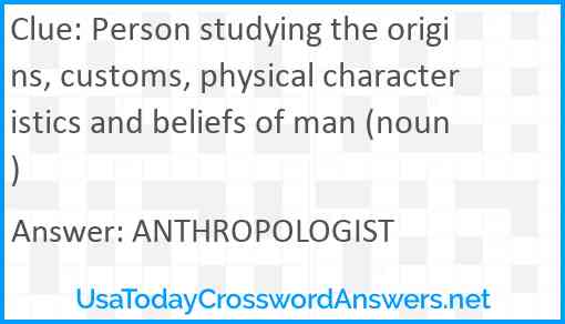 Person studying the origins, customs, physical characteristics and beliefs of man (noun) Answer