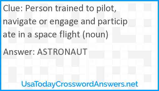 Person trained to pilot, navigate or engage and participate in a space flight (noun) Answer
