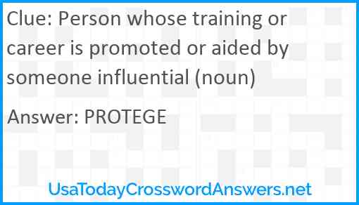 Person whose training or career is promoted or aided by someone influential (noun) Answer