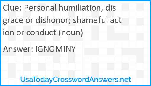 Personal humiliation, disgrace or dishonor; shameful action or conduct (noun) Answer