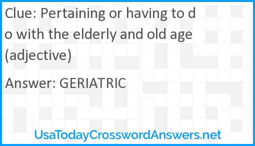 Pertaining or having to do with the elderly and old age (adjective) Answer