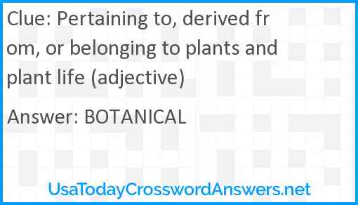 Pertaining to, derived from, or belonging to plants and plant life (adjective) Answer