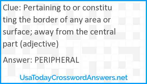 Pertaining to or constituting the border of any area or surface; away from the central part (adjective) Answer