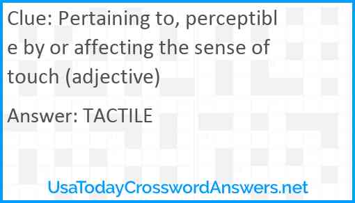 Pertaining to, perceptible by or affecting the sense of touch (adjective) Answer