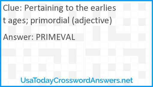 Pertaining to the earliest ages; primordial (adjective) Answer