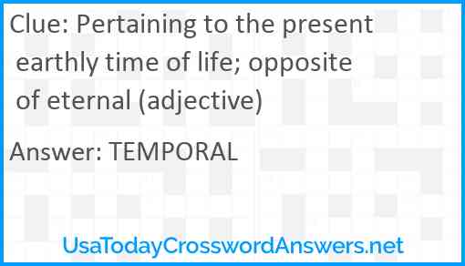Pertaining to the present earthly time of life; opposite of eternal (adjective) Answer