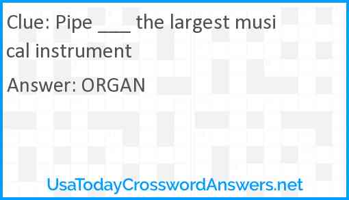 Pipe ___ the largest musical instrument Answer