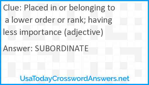 Placed in or belonging to a lower order or rank; having less importance (adjective) Answer